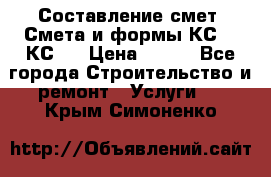 Составление смет. Смета и формы КС 2, КС 3 › Цена ­ 500 - Все города Строительство и ремонт » Услуги   . Крым,Симоненко